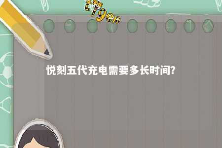 悦刻五代充电需要多长时间
？ 